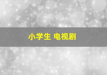 小学生 电视剧